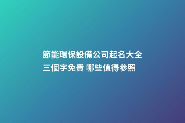 節能環保設備公司起名大全三個字免費 哪些值得參照-第1張-公司起名-玄機派